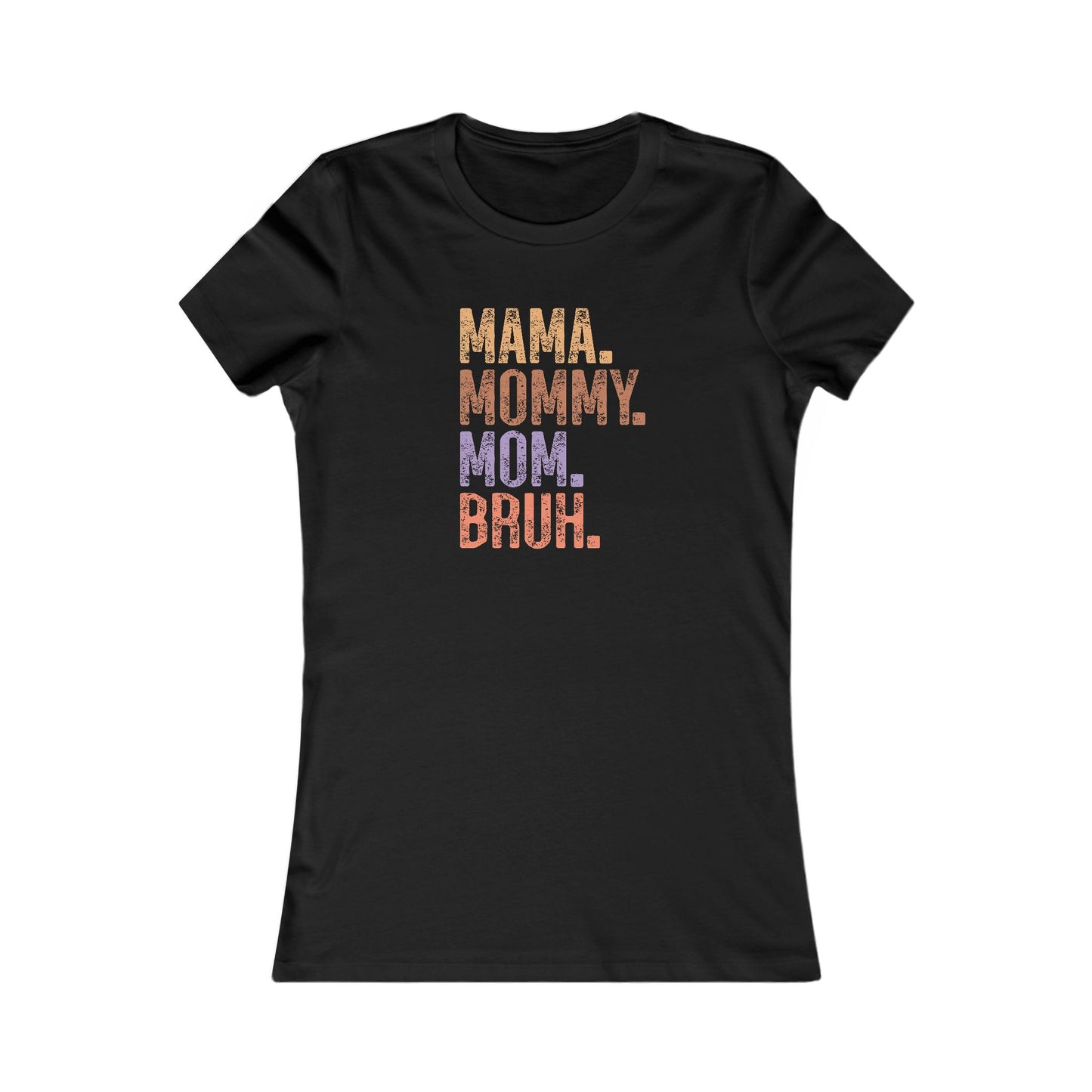 Mama, Mommy, Mom, Bruh - Women's Favorite Tshirt