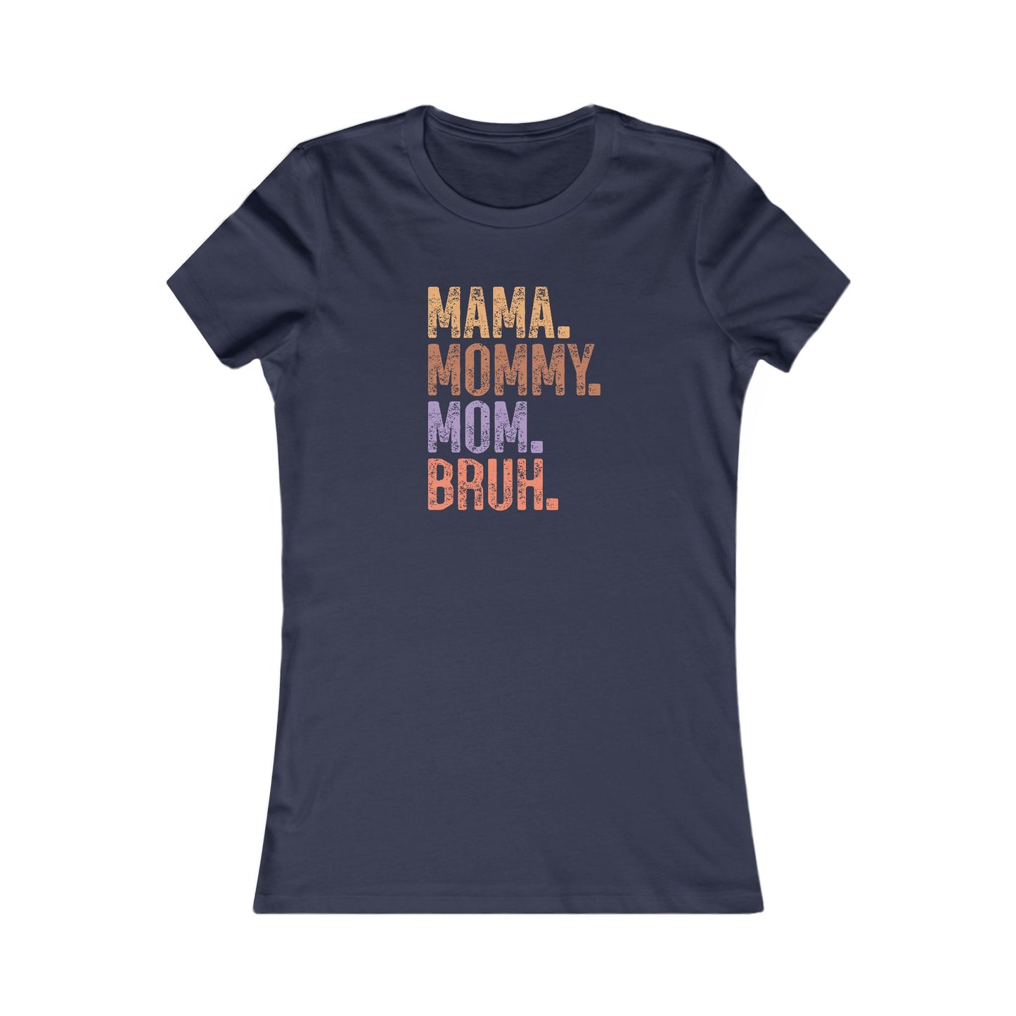 Mama, Mommy, Mom, Bruh - Women's Favorite Tshirt
