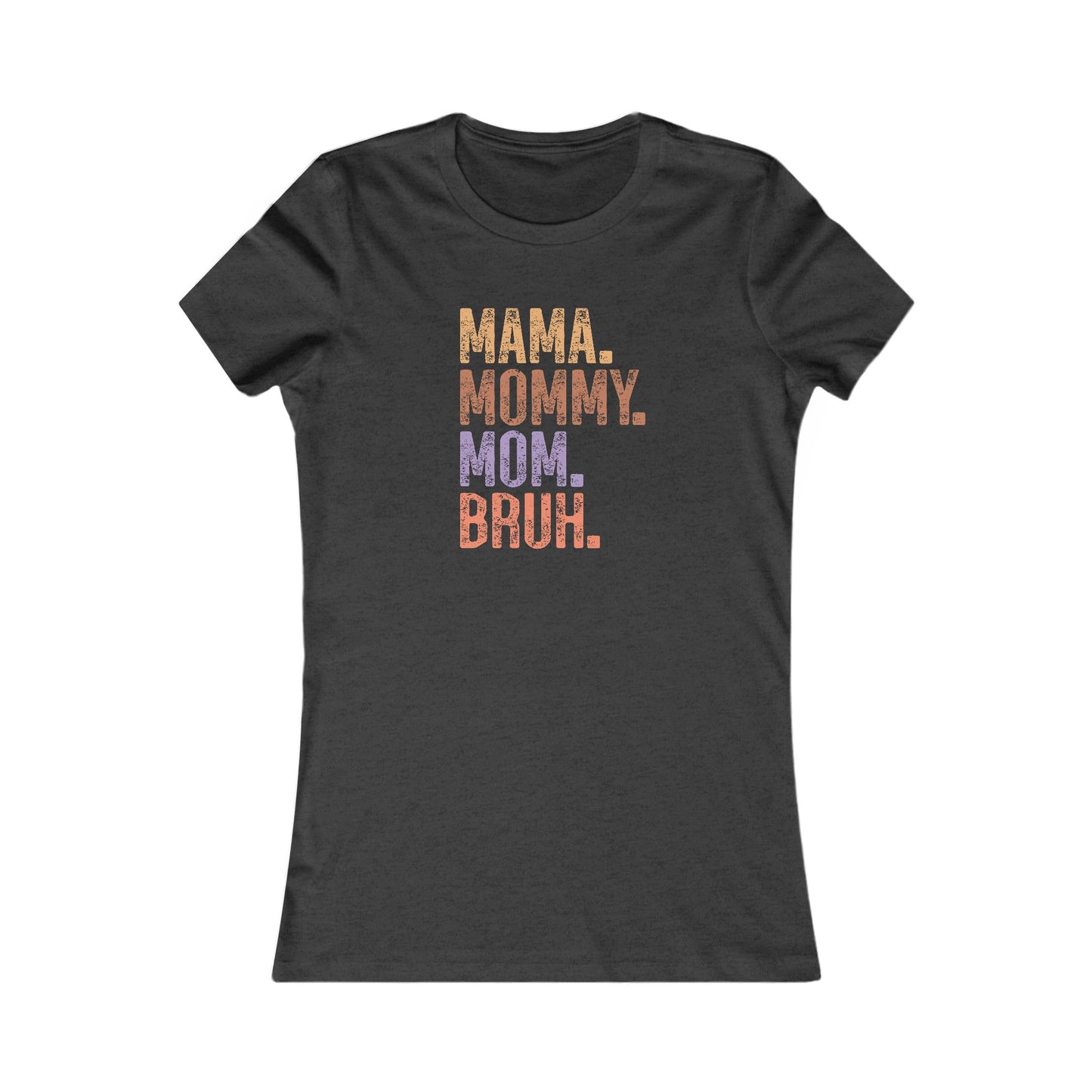 Mama, Mommy, Mom, Bruh - Women's Favorite Tshirt