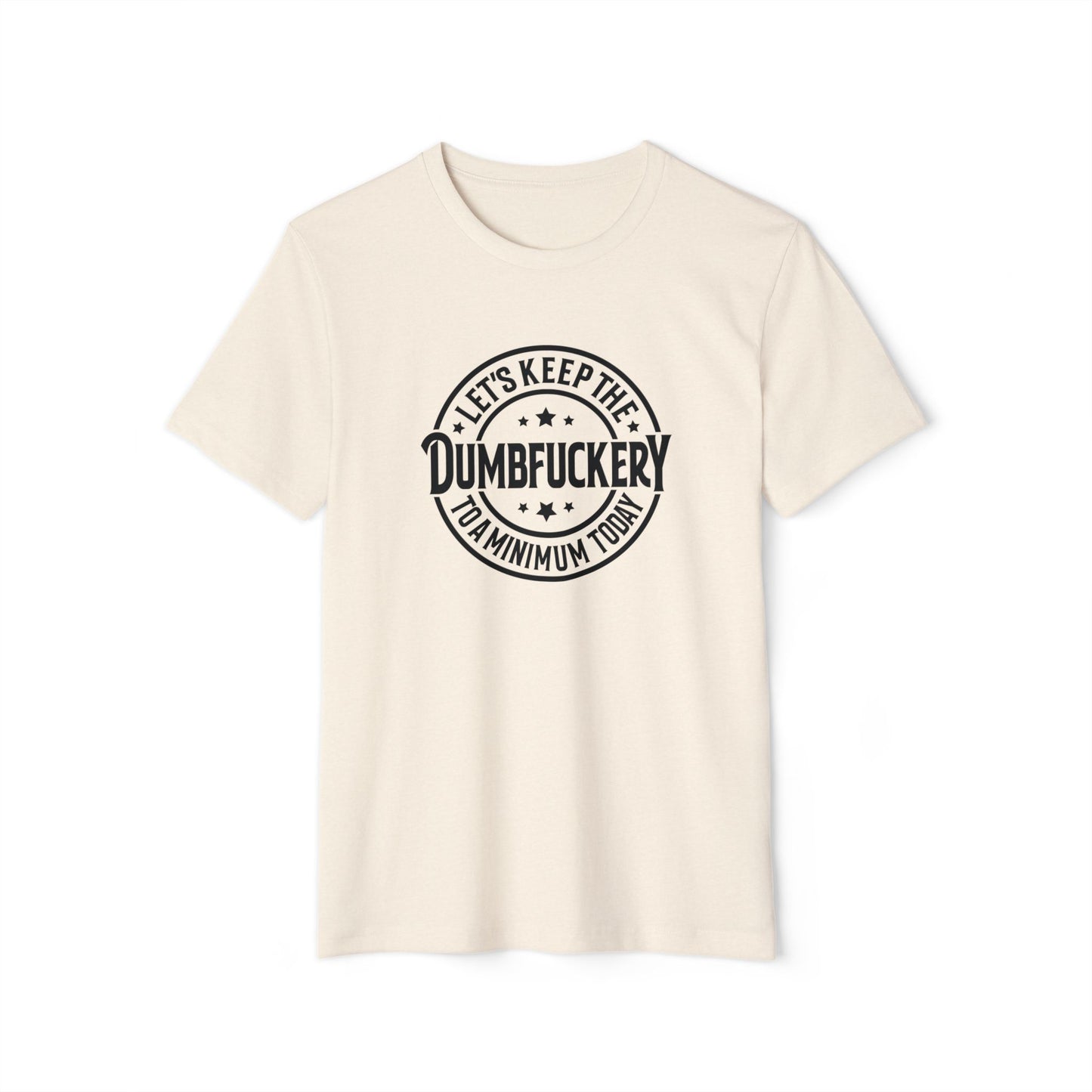 Let's Keep the Dumbf*ckery to a Minimum - Organic Recycled TShirt