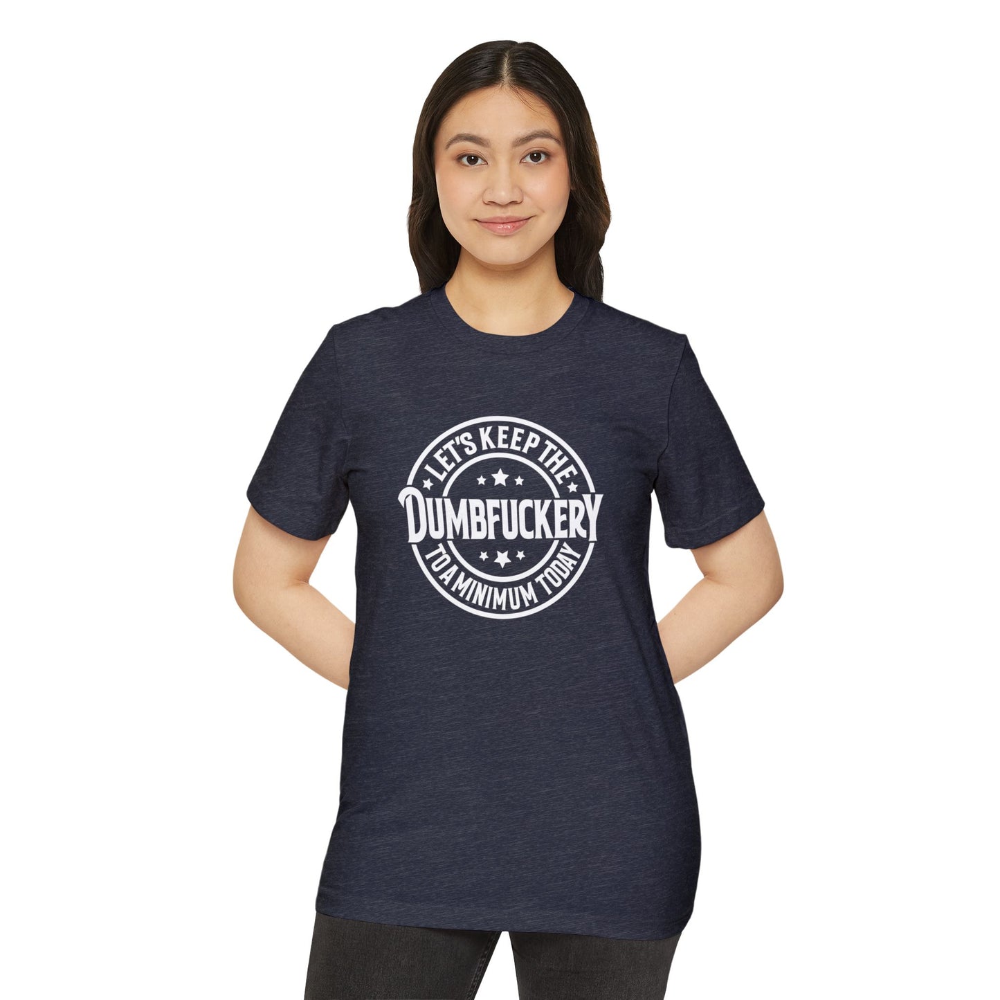 Let's Keep the Dumbf*ckery to a Minimum - Organic Recycled TShirt
