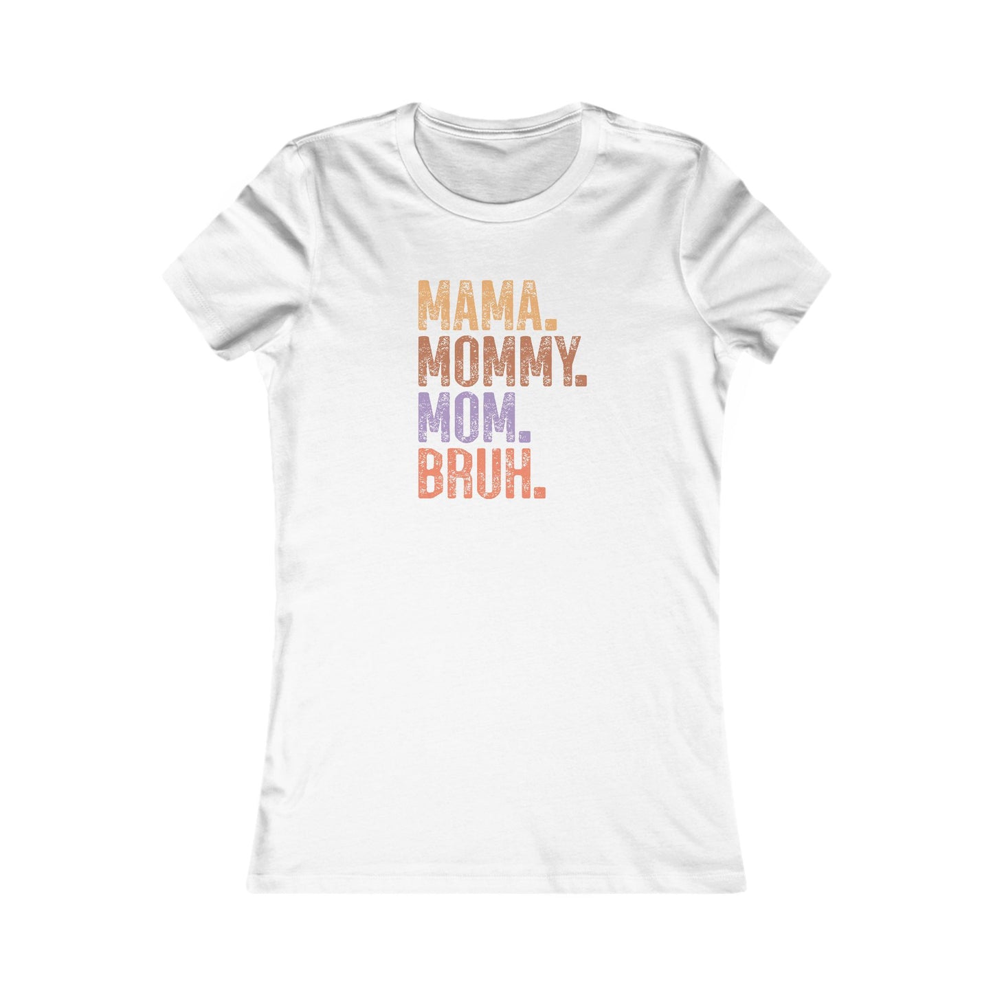 Mama, Mommy, Mom, Bruh - Women's Favorite Tshirt