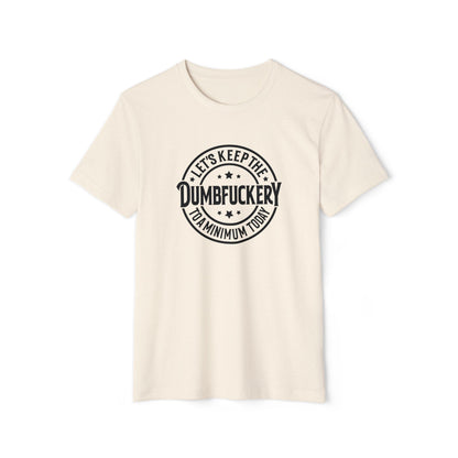 Let's Keep the Dumbf*ckery to a Minimum - Organic Recycled TShirt