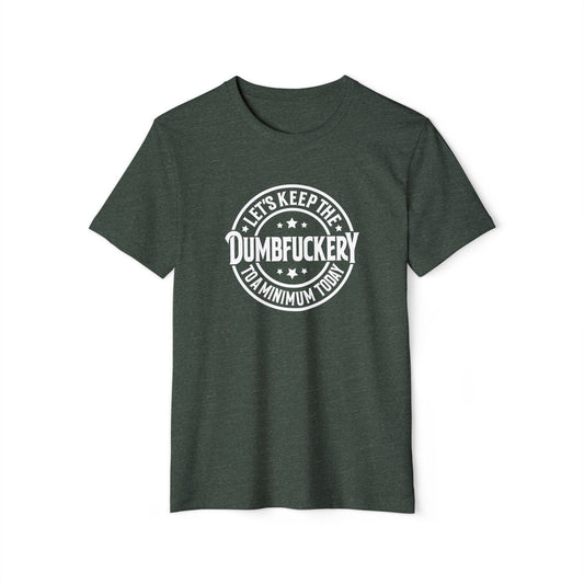Let's Keep the Dumbf*ckery to a Minimum - Organic Recycled TShirt