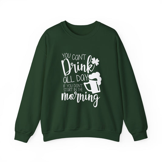 Funny St. Patrick's Day Crewneck Sweatshirt - "You Can't Drink All Day If You Don't Start In The Morning"