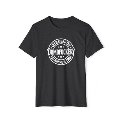 Let's Keep the Dumbf*ckery to a Minimum - Organic Recycled TShirt