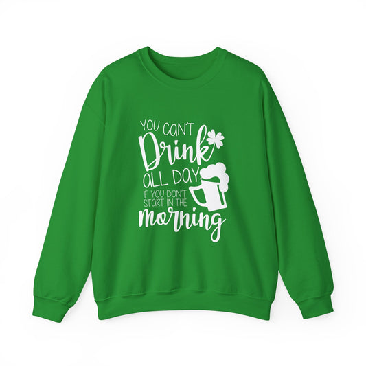 Funny St. Patrick's Day Crewneck Sweatshirt - "You Can't Drink All Day If You Don't Start In The Morning"