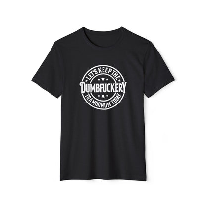 Let's Keep the Dumbf*ckery to a Minimum - Organic Recycled TShirt