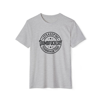 Let's Keep the Dumbf*ckery to a Minimum - Organic Recycled TShirt