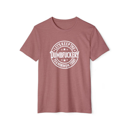 Let's Keep the Dumbf*ckery to a Minimum - Organic Recycled TShirt