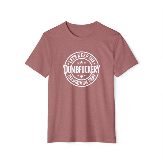 Let's Keep the Dumbf*ckery to a Minimum - Organic Recycled TShirt